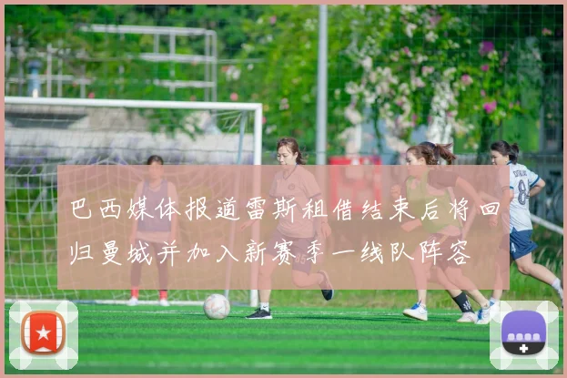 巴西媒体报道雷斯租借结束后将回归曼城并加入新赛季一线队阵容