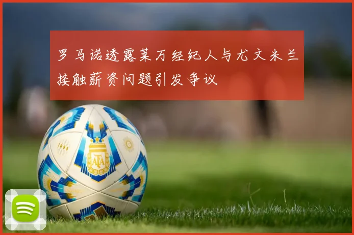 罗马诺透露莱万经纪人与尤文米兰接触薪资问题引发争议