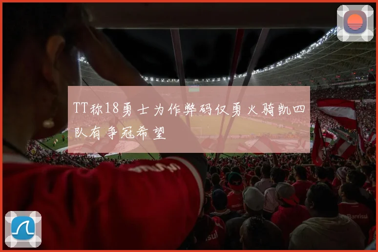 TT称18勇士为作弊码仅勇火骑凯四队有争冠希望