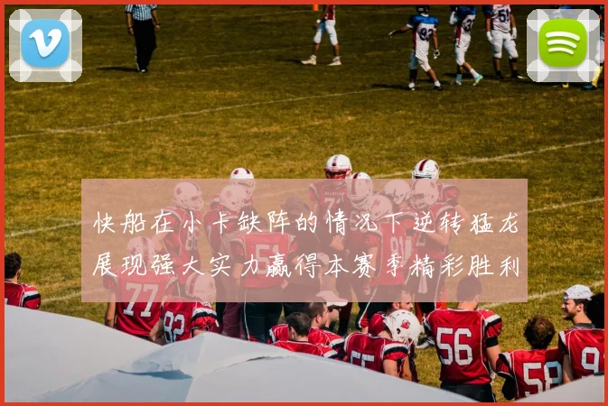 快船在小卡缺阵的情况下逆转猛龙展现强大实力赢得本赛季精彩胜利