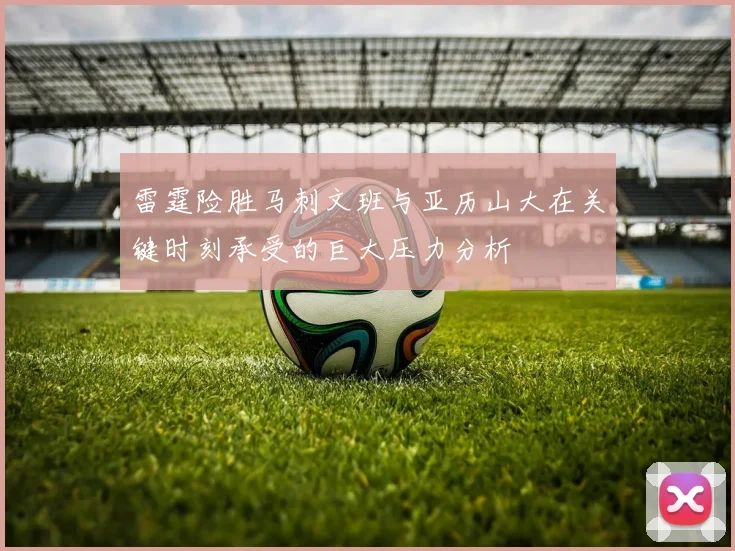 雷霆险胜马刺文班与亚历山大在关键时刻承受的巨大压力分析