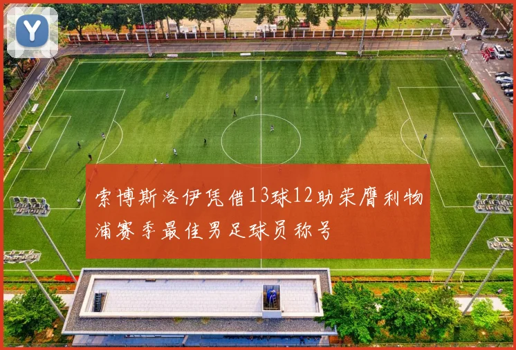 索博斯洛伊凭借13球12助荣膺利物浦赛季最佳男足球员称号