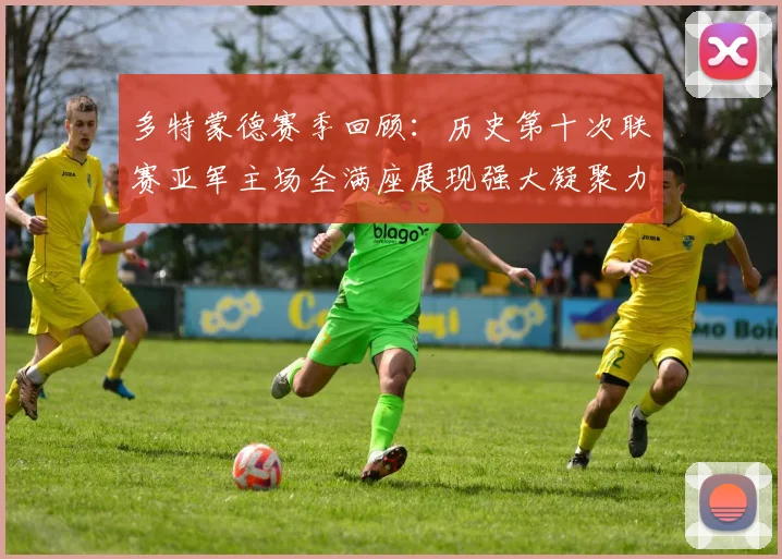 多特蒙德赛季回顾：历史第十次联赛亚军主场全满座展现强大凝聚力