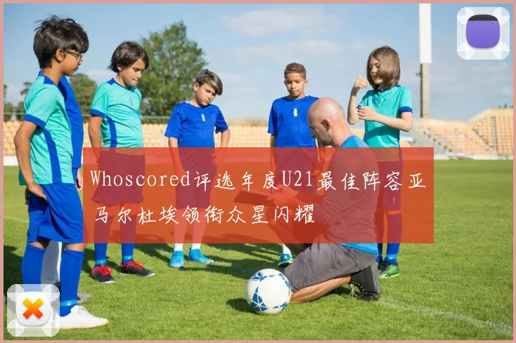 Whoscored评选年度U21最佳阵容亚马尔杜埃领衔众星闪耀