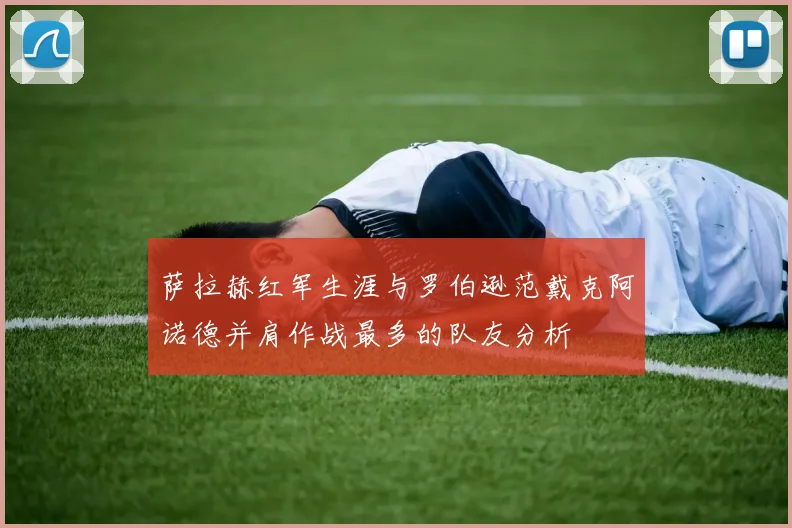 萨拉赫红军生涯与罗伯逊范戴克阿诺德并肩作战最多的队友分析